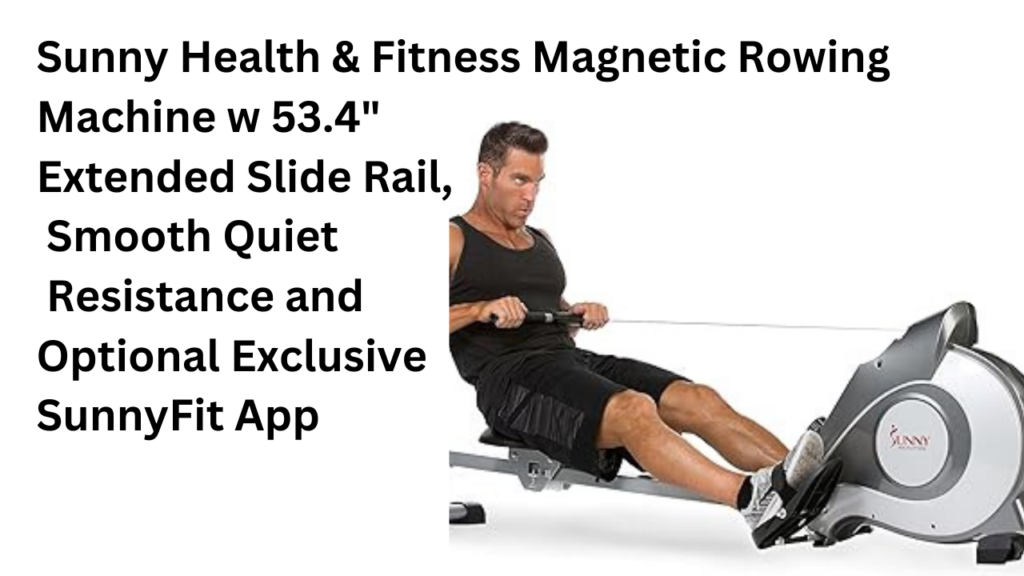 Sunny Health & Fitness Magnetic Rowing Machine w 53.4" Extended Slide Rail, Smooth Quiet Resistance and Optional Exclusive SunnyFit App